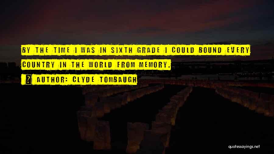 Clyde Tombaugh Quotes: By The Time I Was In Sixth Grade I Could Bound Every Country In The World From Memory.