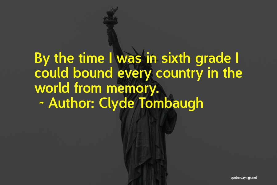 Clyde Tombaugh Quotes: By The Time I Was In Sixth Grade I Could Bound Every Country In The World From Memory.
