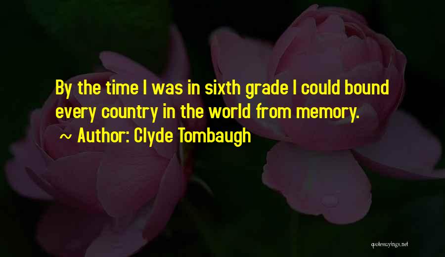 Clyde Tombaugh Quotes: By The Time I Was In Sixth Grade I Could Bound Every Country In The World From Memory.