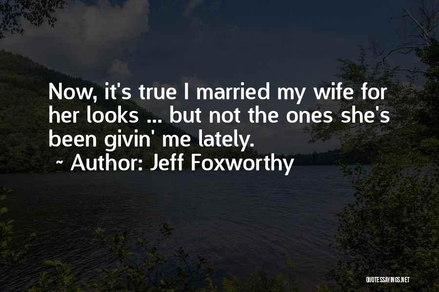 Jeff Foxworthy Quotes: Now, It's True I Married My Wife For Her Looks ... But Not The Ones She's Been Givin' Me Lately.