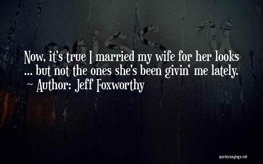 Jeff Foxworthy Quotes: Now, It's True I Married My Wife For Her Looks ... But Not The Ones She's Been Givin' Me Lately.