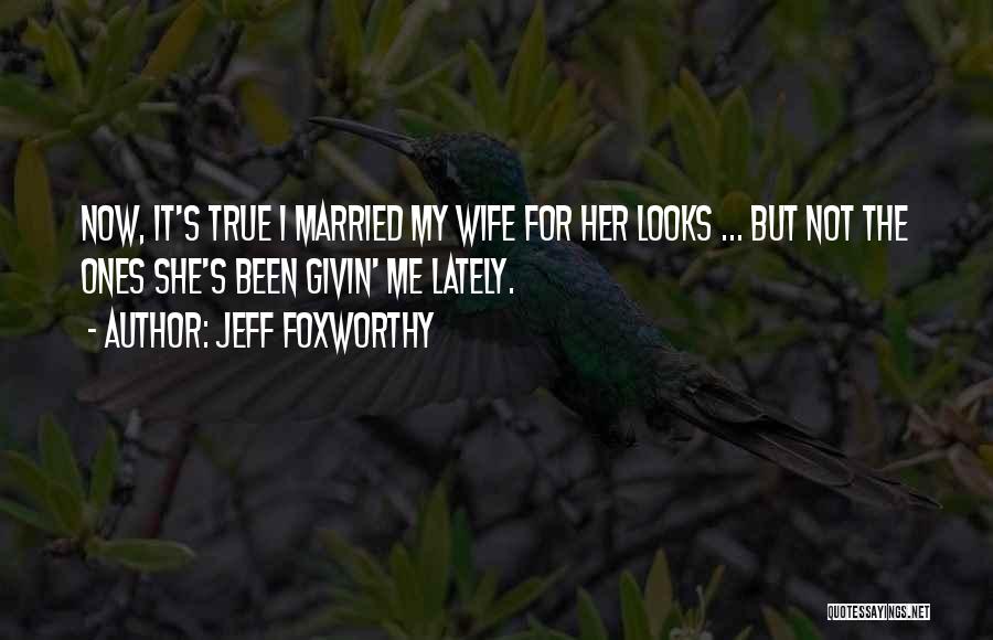 Jeff Foxworthy Quotes: Now, It's True I Married My Wife For Her Looks ... But Not The Ones She's Been Givin' Me Lately.