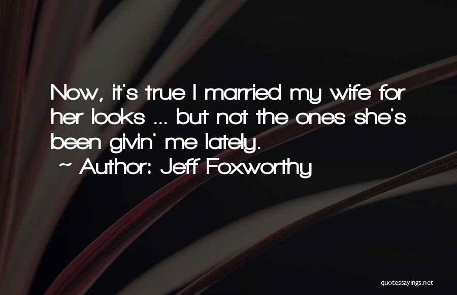 Jeff Foxworthy Quotes: Now, It's True I Married My Wife For Her Looks ... But Not The Ones She's Been Givin' Me Lately.