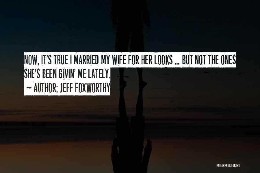 Jeff Foxworthy Quotes: Now, It's True I Married My Wife For Her Looks ... But Not The Ones She's Been Givin' Me Lately.