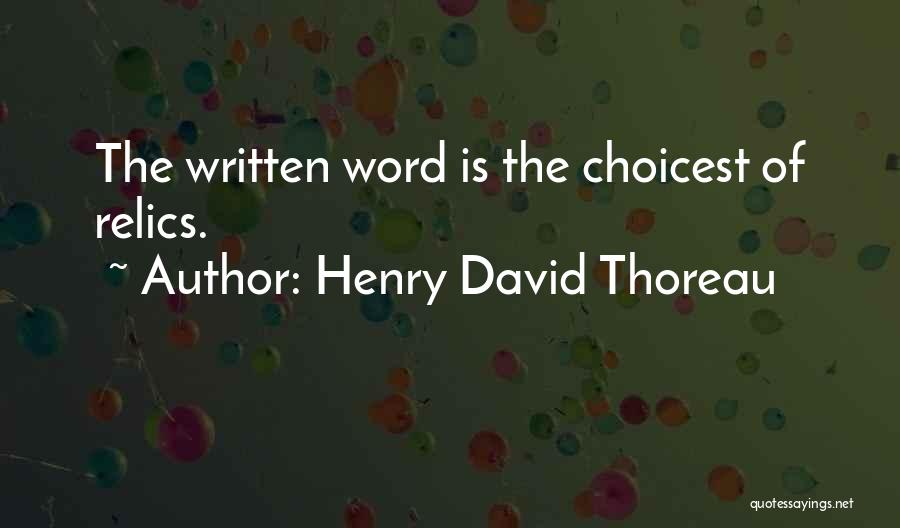 Henry David Thoreau Quotes: The Written Word Is The Choicest Of Relics.