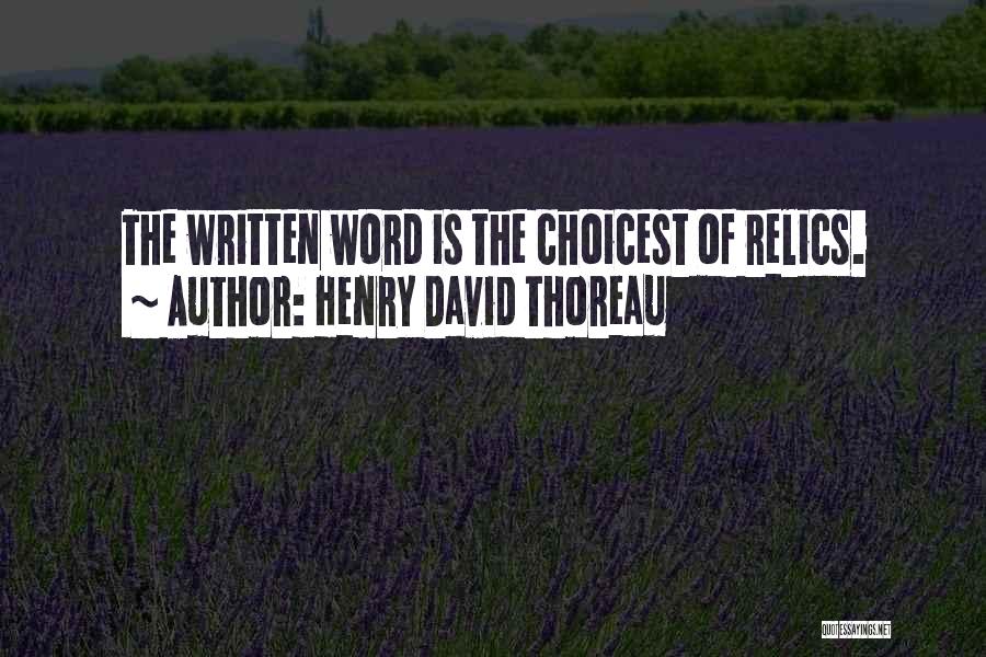 Henry David Thoreau Quotes: The Written Word Is The Choicest Of Relics.