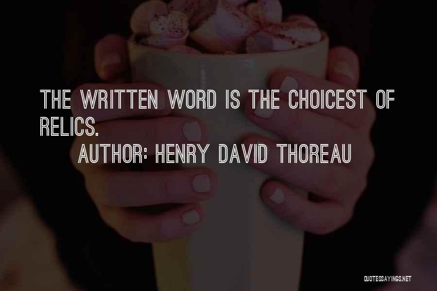 Henry David Thoreau Quotes: The Written Word Is The Choicest Of Relics.