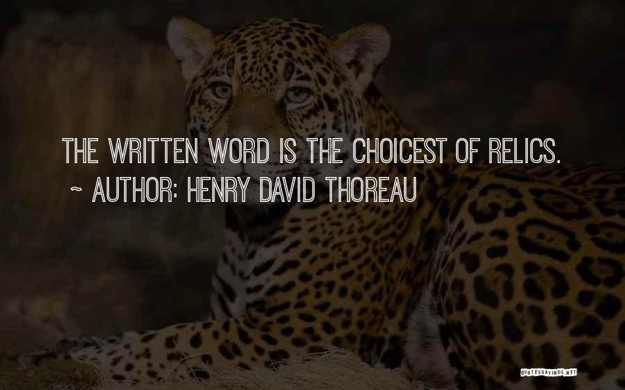 Henry David Thoreau Quotes: The Written Word Is The Choicest Of Relics.