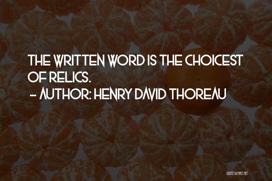 Henry David Thoreau Quotes: The Written Word Is The Choicest Of Relics.