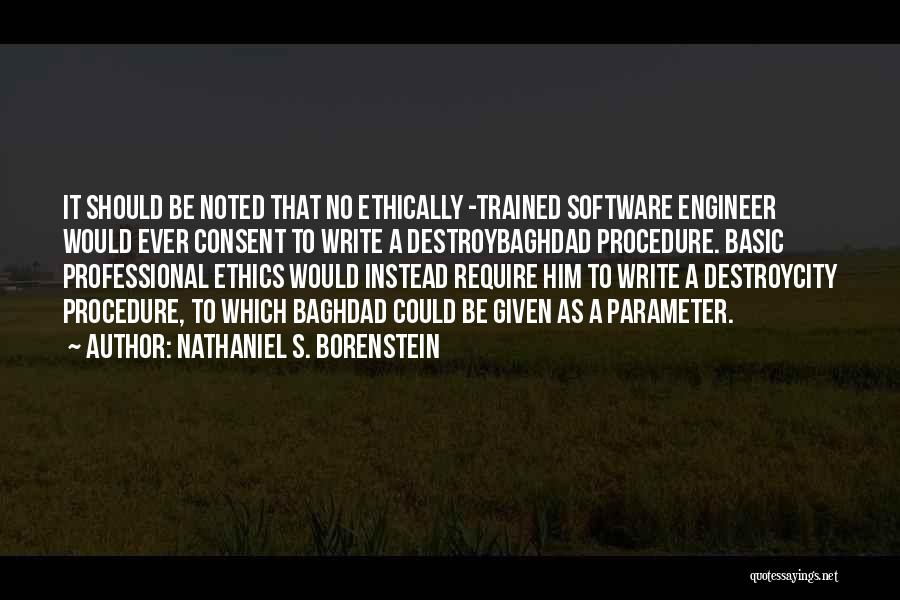 Nathaniel S. Borenstein Quotes: It Should Be Noted That No Ethically -trained Software Engineer Would Ever Consent To Write A Destroybaghdad Procedure. Basic Professional