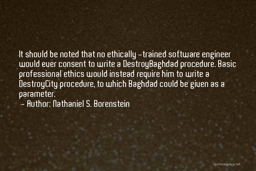 Nathaniel S. Borenstein Quotes: It Should Be Noted That No Ethically -trained Software Engineer Would Ever Consent To Write A Destroybaghdad Procedure. Basic Professional