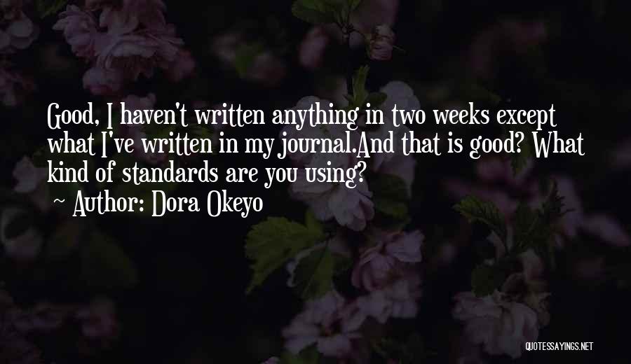 Dora Okeyo Quotes: Good, I Haven't Written Anything In Two Weeks Except What I've Written In My Journal.and That Is Good? What Kind