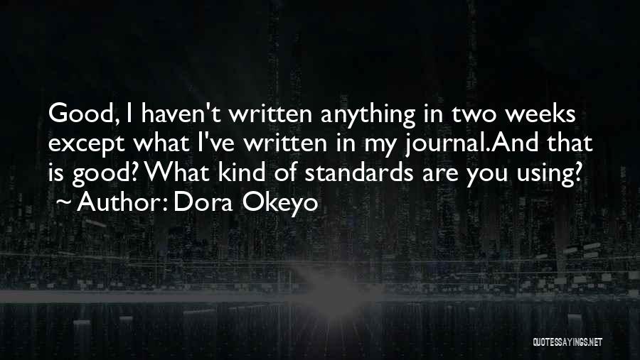 Dora Okeyo Quotes: Good, I Haven't Written Anything In Two Weeks Except What I've Written In My Journal.and That Is Good? What Kind