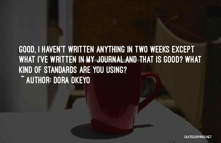 Dora Okeyo Quotes: Good, I Haven't Written Anything In Two Weeks Except What I've Written In My Journal.and That Is Good? What Kind