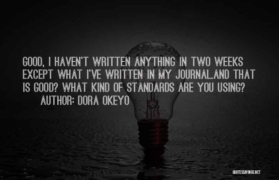 Dora Okeyo Quotes: Good, I Haven't Written Anything In Two Weeks Except What I've Written In My Journal.and That Is Good? What Kind