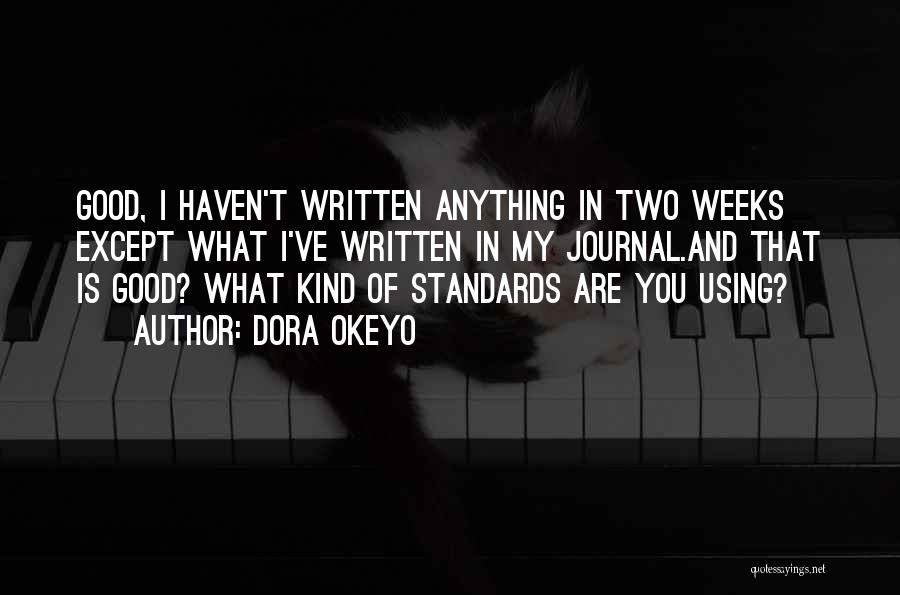 Dora Okeyo Quotes: Good, I Haven't Written Anything In Two Weeks Except What I've Written In My Journal.and That Is Good? What Kind