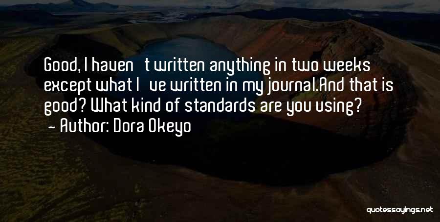 Dora Okeyo Quotes: Good, I Haven't Written Anything In Two Weeks Except What I've Written In My Journal.and That Is Good? What Kind