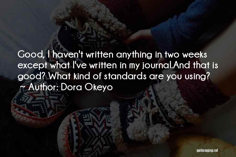 Dora Okeyo Quotes: Good, I Haven't Written Anything In Two Weeks Except What I've Written In My Journal.and That Is Good? What Kind