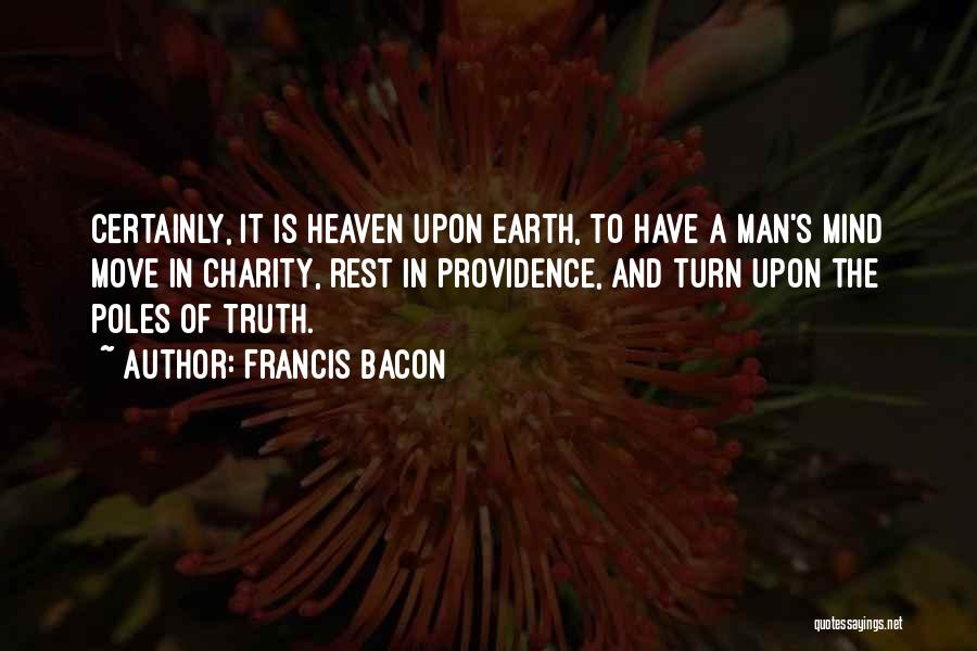 Francis Bacon Quotes: Certainly, It Is Heaven Upon Earth, To Have A Man's Mind Move In Charity, Rest In Providence, And Turn Upon