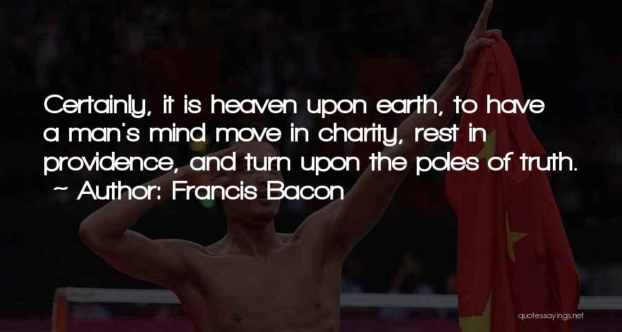 Francis Bacon Quotes: Certainly, It Is Heaven Upon Earth, To Have A Man's Mind Move In Charity, Rest In Providence, And Turn Upon