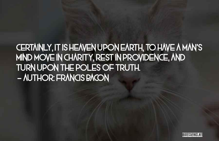 Francis Bacon Quotes: Certainly, It Is Heaven Upon Earth, To Have A Man's Mind Move In Charity, Rest In Providence, And Turn Upon