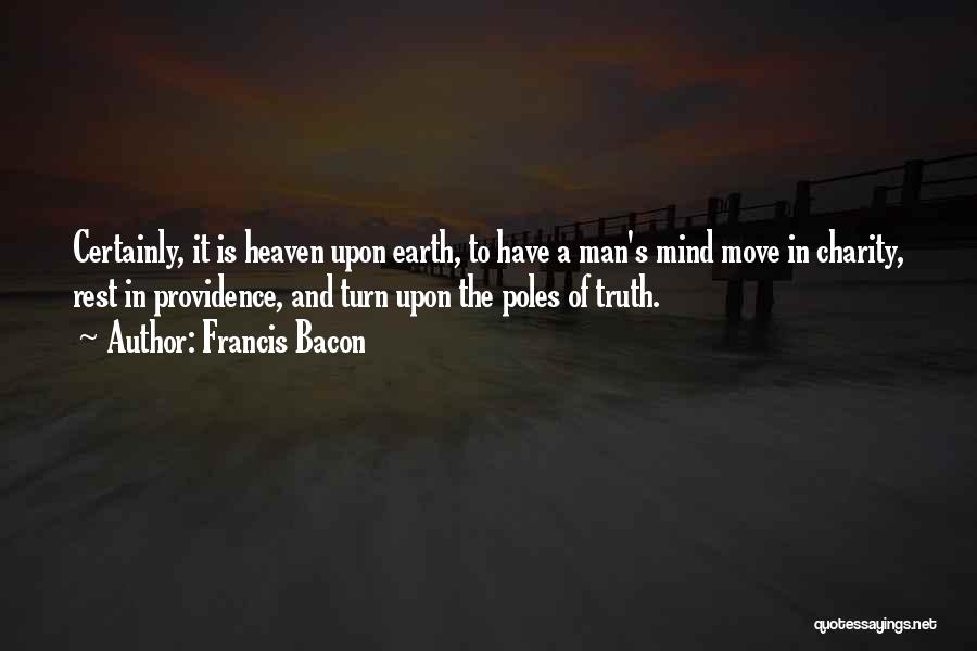 Francis Bacon Quotes: Certainly, It Is Heaven Upon Earth, To Have A Man's Mind Move In Charity, Rest In Providence, And Turn Upon
