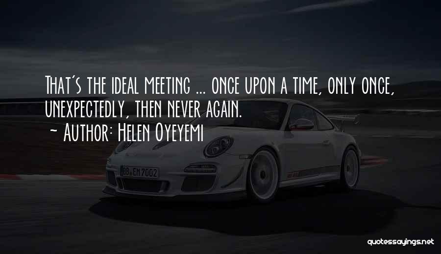 Helen Oyeyemi Quotes: That's The Ideal Meeting ... Once Upon A Time, Only Once, Unexpectedly, Then Never Again.