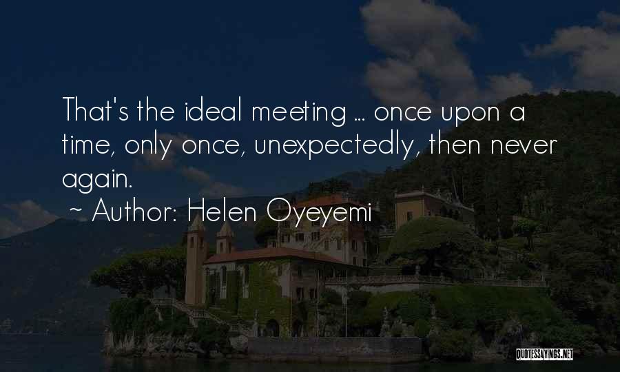 Helen Oyeyemi Quotes: That's The Ideal Meeting ... Once Upon A Time, Only Once, Unexpectedly, Then Never Again.