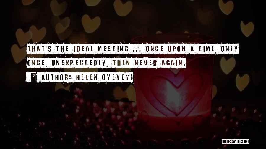 Helen Oyeyemi Quotes: That's The Ideal Meeting ... Once Upon A Time, Only Once, Unexpectedly, Then Never Again.