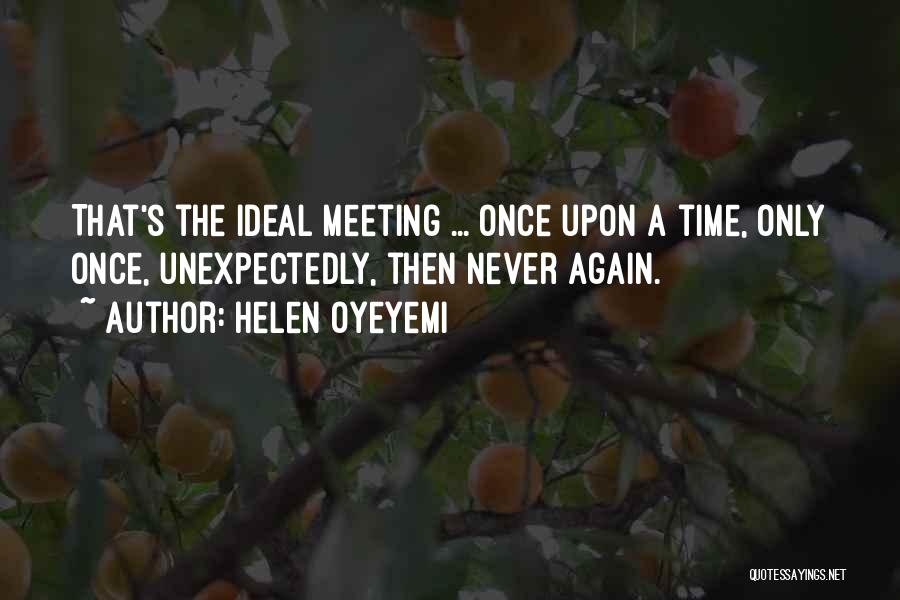 Helen Oyeyemi Quotes: That's The Ideal Meeting ... Once Upon A Time, Only Once, Unexpectedly, Then Never Again.