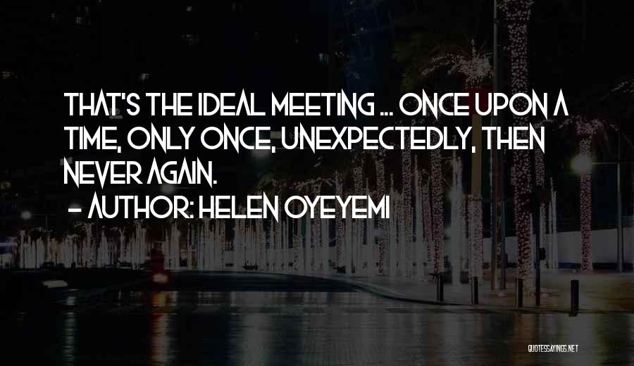 Helen Oyeyemi Quotes: That's The Ideal Meeting ... Once Upon A Time, Only Once, Unexpectedly, Then Never Again.