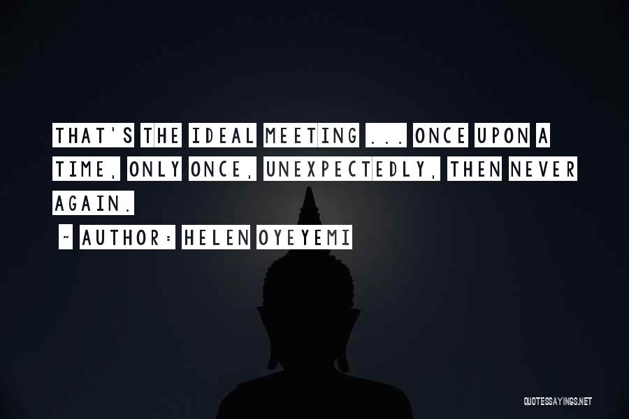 Helen Oyeyemi Quotes: That's The Ideal Meeting ... Once Upon A Time, Only Once, Unexpectedly, Then Never Again.