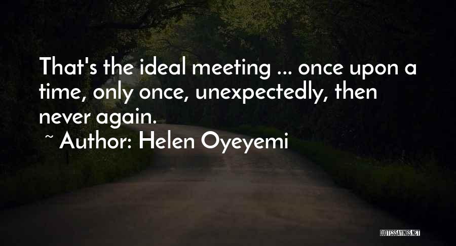 Helen Oyeyemi Quotes: That's The Ideal Meeting ... Once Upon A Time, Only Once, Unexpectedly, Then Never Again.