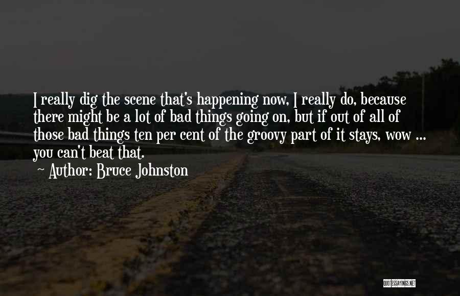 Bruce Johnston Quotes: I Really Dig The Scene That's Happening Now, I Really Do, Because There Might Be A Lot Of Bad Things