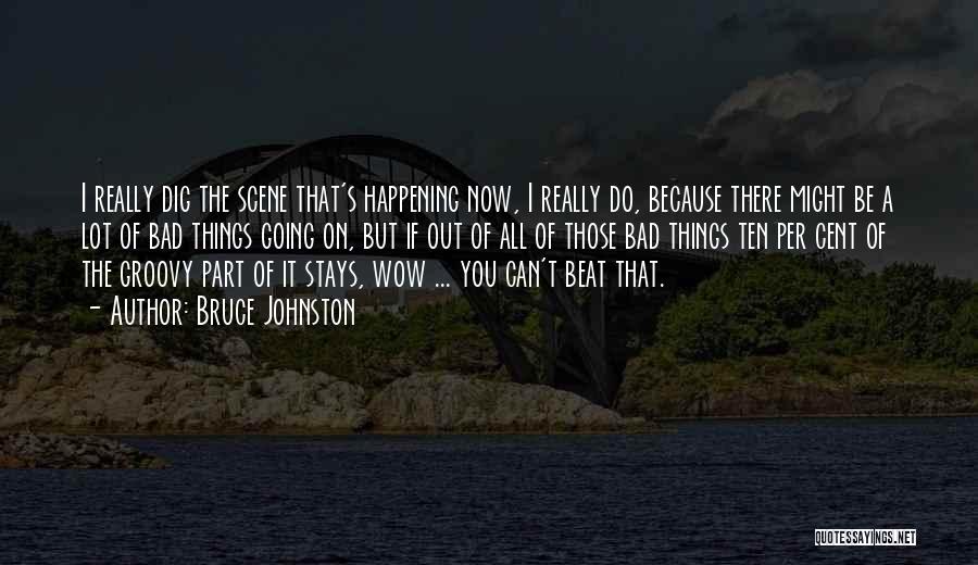 Bruce Johnston Quotes: I Really Dig The Scene That's Happening Now, I Really Do, Because There Might Be A Lot Of Bad Things