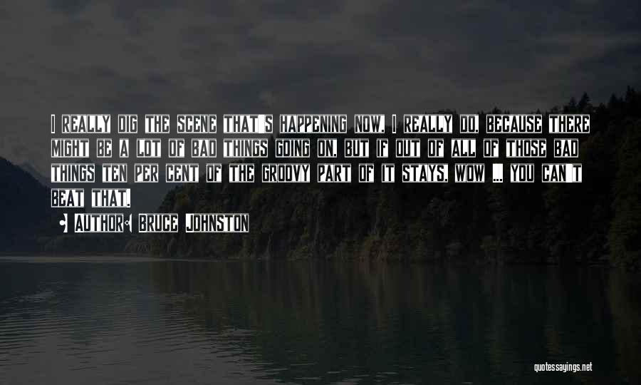 Bruce Johnston Quotes: I Really Dig The Scene That's Happening Now, I Really Do, Because There Might Be A Lot Of Bad Things