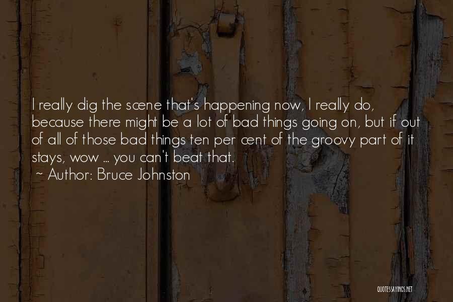 Bruce Johnston Quotes: I Really Dig The Scene That's Happening Now, I Really Do, Because There Might Be A Lot Of Bad Things