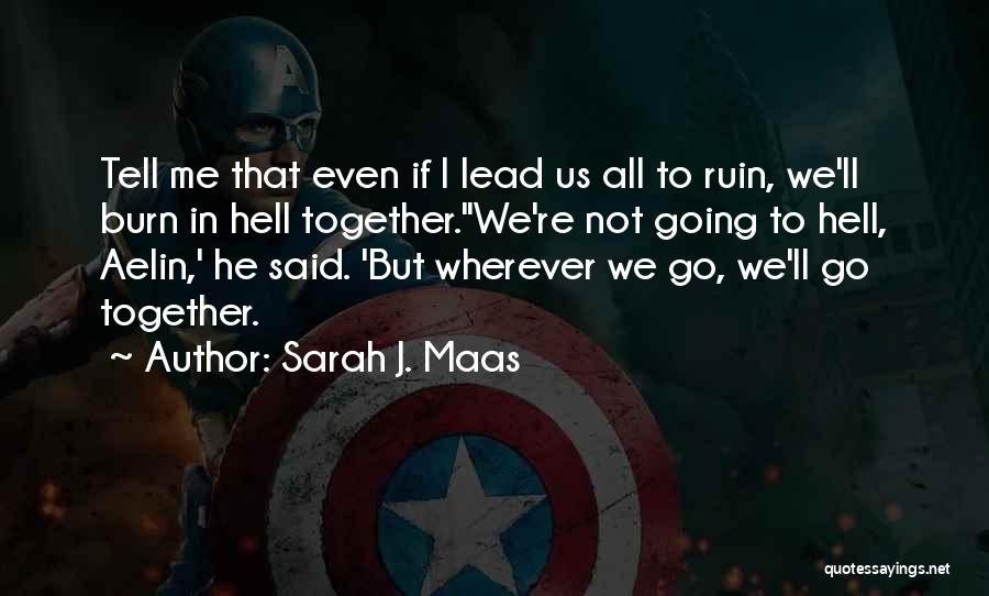 Sarah J. Maas Quotes: Tell Me That Even If I Lead Us All To Ruin, We'll Burn In Hell Together.''we're Not Going To Hell,