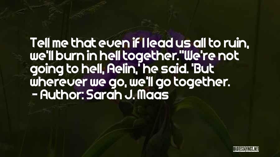 Sarah J. Maas Quotes: Tell Me That Even If I Lead Us All To Ruin, We'll Burn In Hell Together.''we're Not Going To Hell,