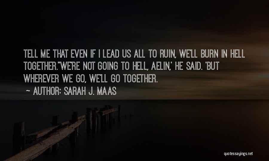 Sarah J. Maas Quotes: Tell Me That Even If I Lead Us All To Ruin, We'll Burn In Hell Together.''we're Not Going To Hell,