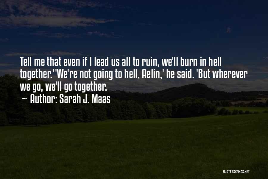 Sarah J. Maas Quotes: Tell Me That Even If I Lead Us All To Ruin, We'll Burn In Hell Together.''we're Not Going To Hell,