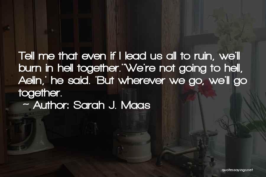 Sarah J. Maas Quotes: Tell Me That Even If I Lead Us All To Ruin, We'll Burn In Hell Together.''we're Not Going To Hell,