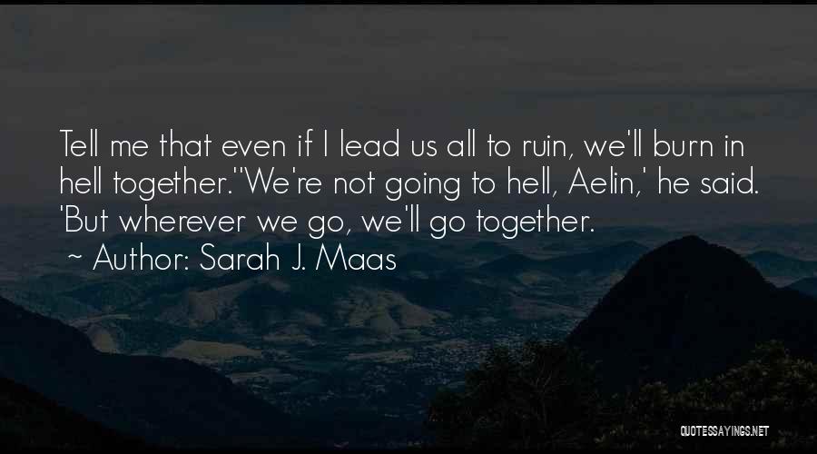 Sarah J. Maas Quotes: Tell Me That Even If I Lead Us All To Ruin, We'll Burn In Hell Together.''we're Not Going To Hell,