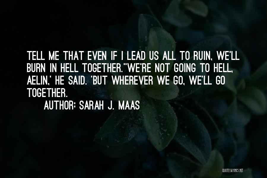 Sarah J. Maas Quotes: Tell Me That Even If I Lead Us All To Ruin, We'll Burn In Hell Together.''we're Not Going To Hell,