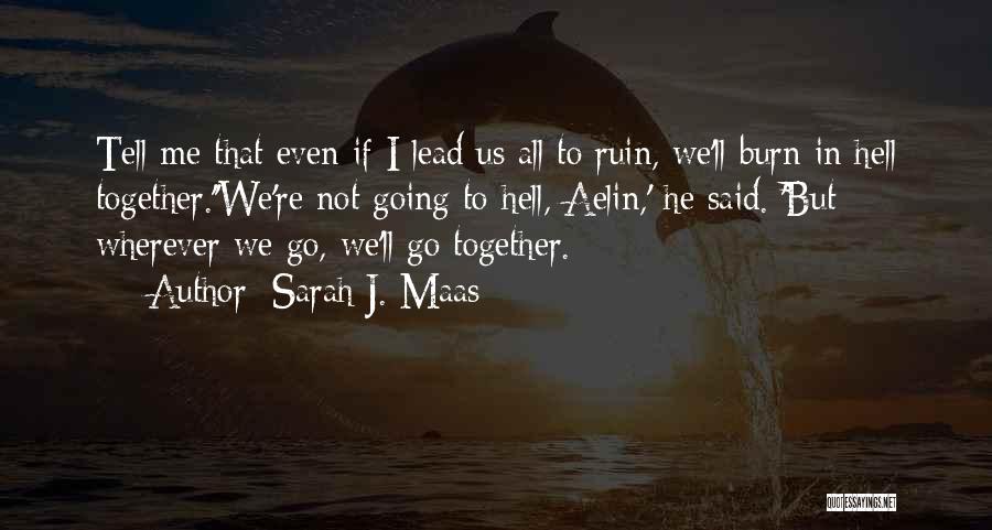 Sarah J. Maas Quotes: Tell Me That Even If I Lead Us All To Ruin, We'll Burn In Hell Together.''we're Not Going To Hell,