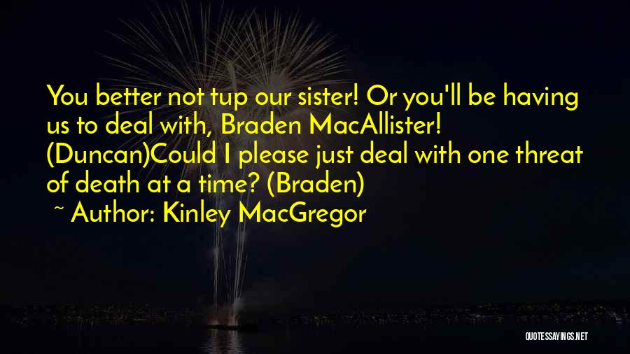 Kinley MacGregor Quotes: You Better Not Tup Our Sister! Or You'll Be Having Us To Deal With, Braden Macallister! (duncan)could I Please Just