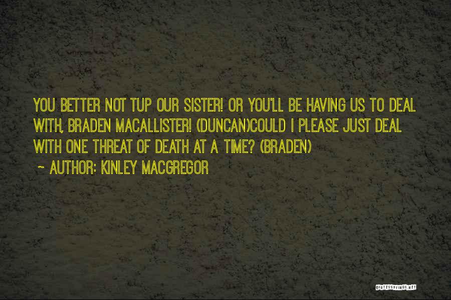 Kinley MacGregor Quotes: You Better Not Tup Our Sister! Or You'll Be Having Us To Deal With, Braden Macallister! (duncan)could I Please Just