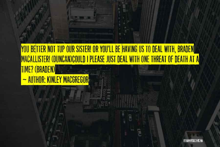 Kinley MacGregor Quotes: You Better Not Tup Our Sister! Or You'll Be Having Us To Deal With, Braden Macallister! (duncan)could I Please Just