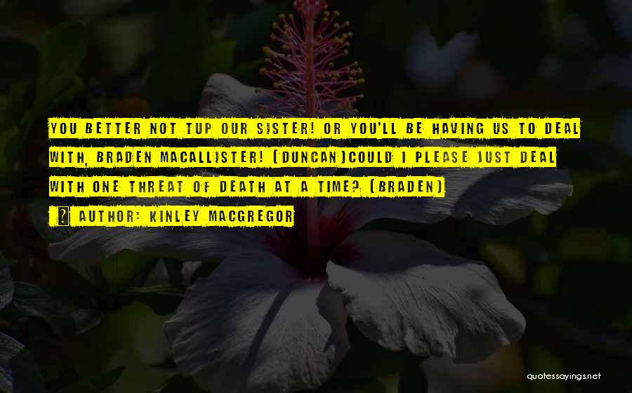Kinley MacGregor Quotes: You Better Not Tup Our Sister! Or You'll Be Having Us To Deal With, Braden Macallister! (duncan)could I Please Just