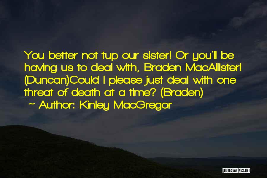 Kinley MacGregor Quotes: You Better Not Tup Our Sister! Or You'll Be Having Us To Deal With, Braden Macallister! (duncan)could I Please Just